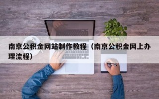 澳门南京公积金网站制作教程（南京公积金网上办理流程）
