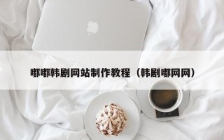澳门嘟嘟韩剧网站制作教程（韩剧嘟网网）