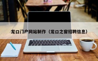 澳门龙口门户网站制作（龙口之窗招聘信息）