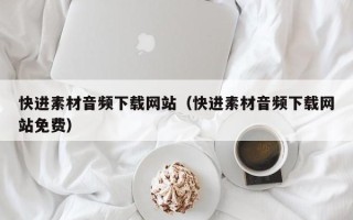澳门快进素材音频下载网站（快进素材音频下载网站免费）