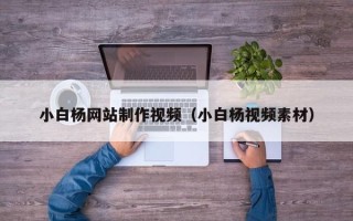 澳门小白杨网站制作视频（小白杨视频素材）
